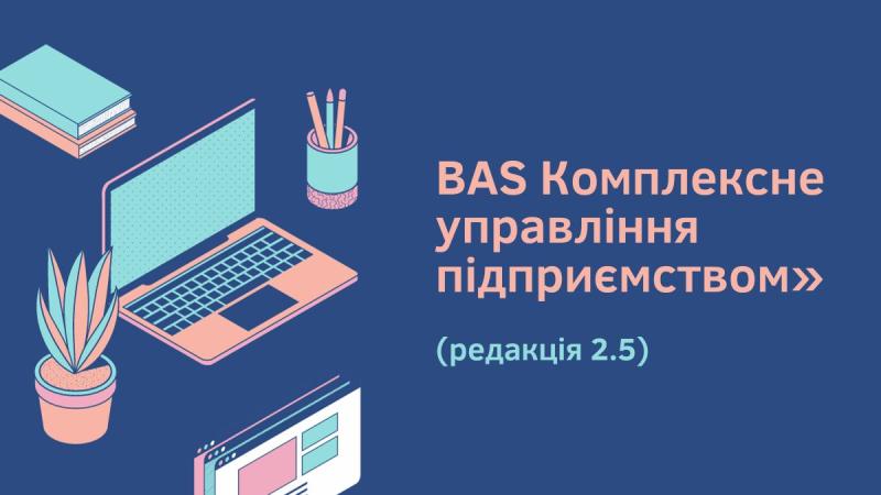 Випуск нової редакції 2.5 BAS Комплексне управління підприємством